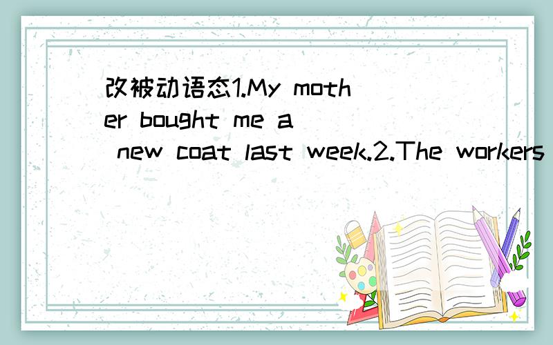 改被动语态1.My mother bought me a new coat last week.2.The workers set up china's first television station in 1958.3.The langlord made the farmhands work fou him day and night.4.Who wrote the letters?5.Whom did you take care of?6.Did he laugh at