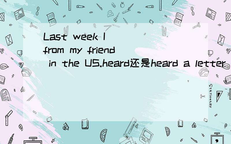 Last week I ()from my friend in the US.heard还是heard a letter