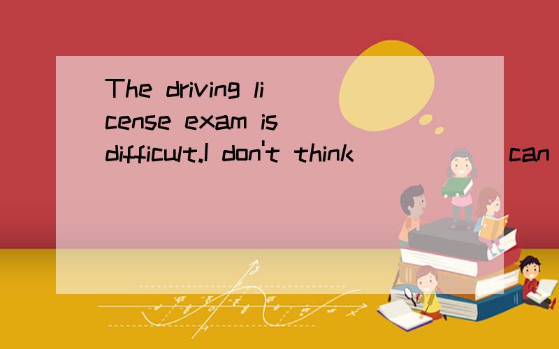 The driving license exam is difficult.I don't think______can pass itA everybody B nobody C somebody D anybody(为什么答案是A)