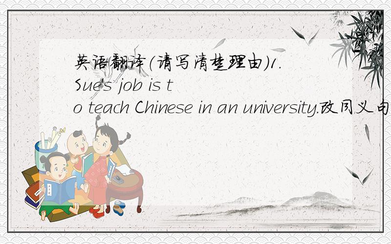 英语翻译（请写清楚理由）1.Sue's job is to teach Chinese in an university.改同义句Sue______ _______a Chinese teacher in an university.2.Don't make noise改反义疑问句Don't make moise,_________ ________?3.She wrote the music of the