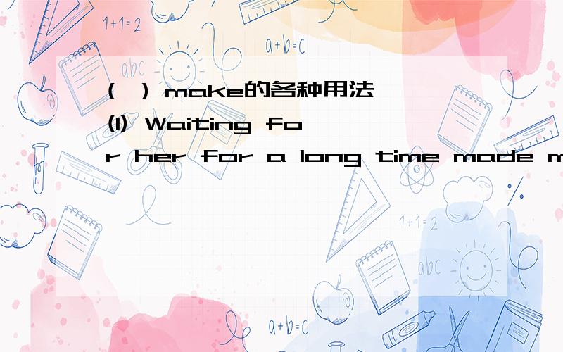 (一) make的各种用法 (1) Waiting for her for a long time made me _________ (angrily).(2) Sad movies(一) make的各种用法\x09(1) Waiting for her for a long time made me\x09_________ (angrily).(2) Sad movies always make her _________ (want) to