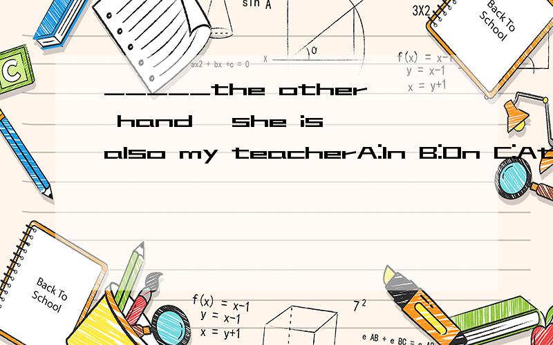 _____the other hand ,she is also my teacherA:In B:On C:At D:Of