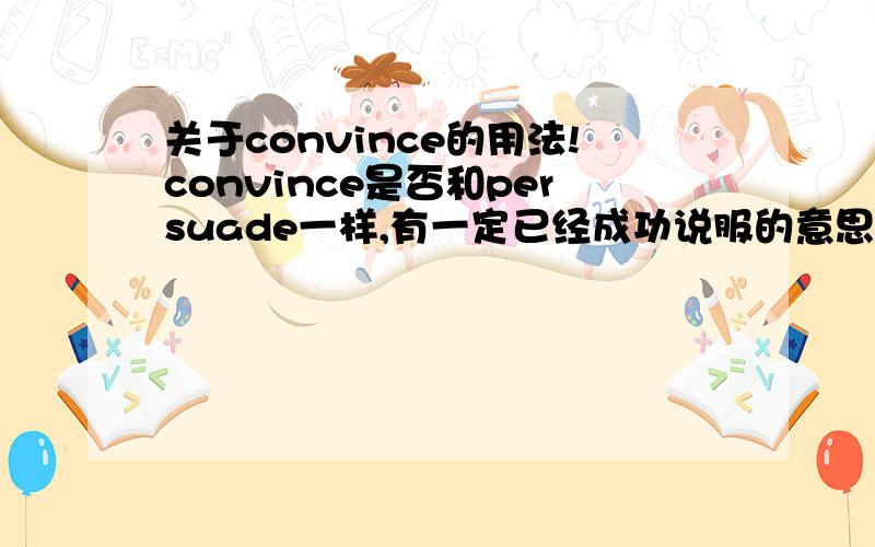 关于convince的用法!convince是否和persuade一样,有一定已经成功说服的意思?