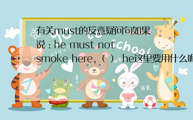 有关must的反意疑问句如果说：he must not smoke here,（ ） he这里要用什么呢?