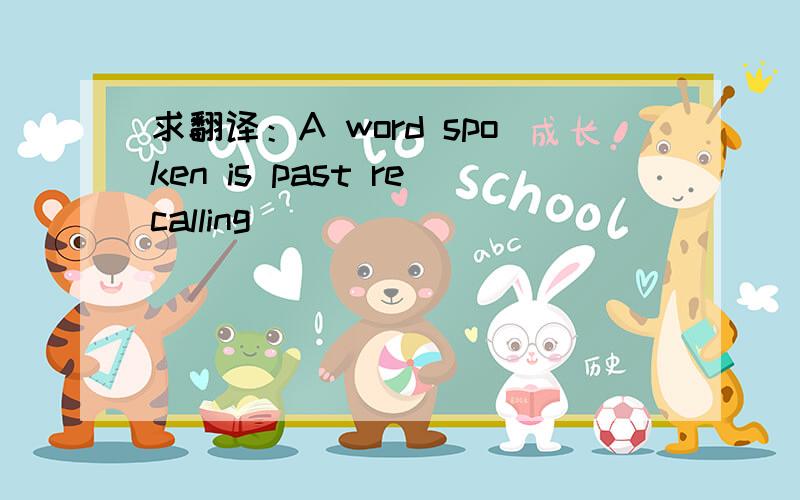 求翻译：A word spoken is past recalling