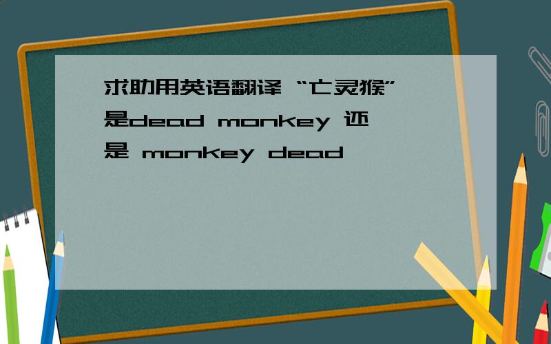 求助用英语翻译 “亡灵猴” 是dead monkey 还是 monkey dead