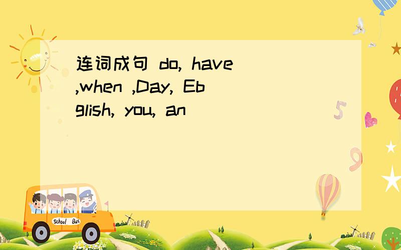 连词成句 do, have ,when ,Day, Ebglish, you, an