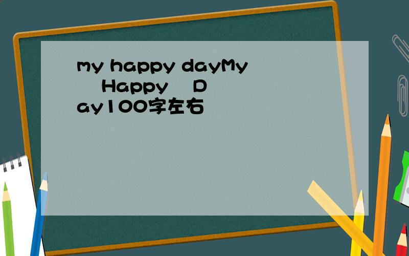 my happy dayMy    Happy    Day100字左右