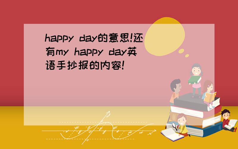 happy day的意思!还有my happy day英语手抄报的内容!