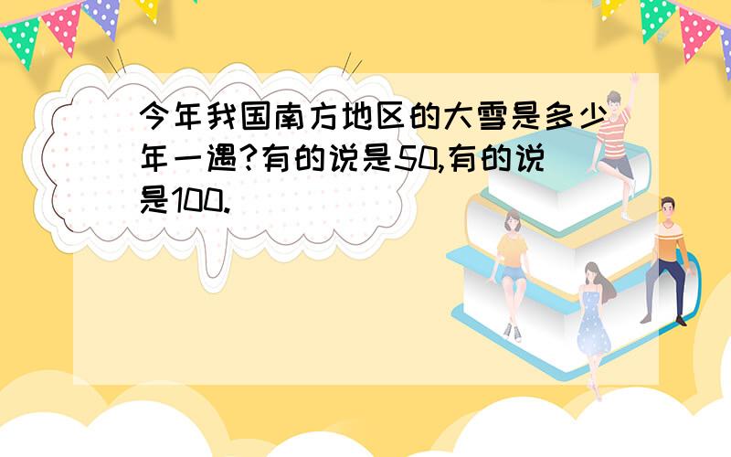 今年我国南方地区的大雪是多少年一遇?有的说是50,有的说是100.