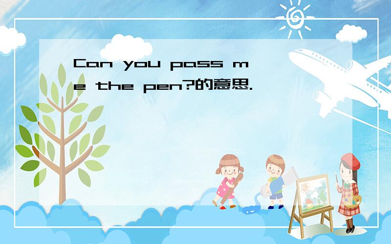 Can you pass me the pen?的意思.