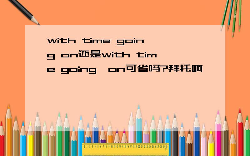 with time going on还是with time going,on可省吗?拜托啊