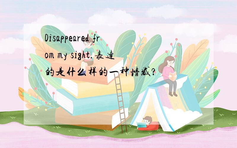 Disappeared from my sight.表达的是什么样的一种情感?