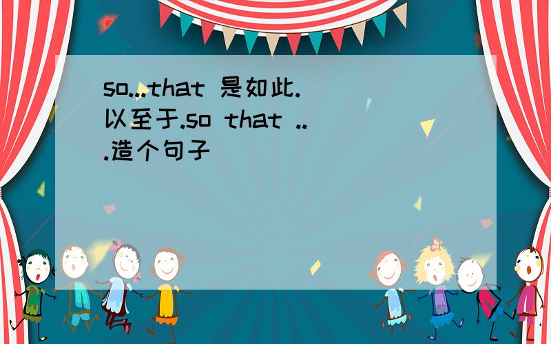 so...that 是如此.以至于.so that ...造个句子