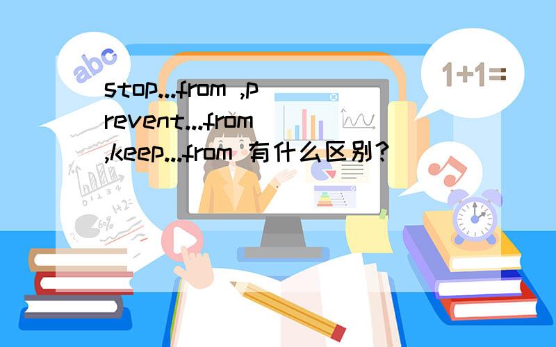 stop...from ,prevent...from ,keep...from 有什么区别?