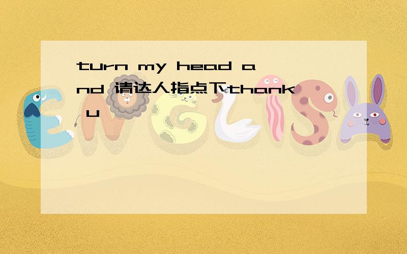 turn my head and 请达人指点下thank u