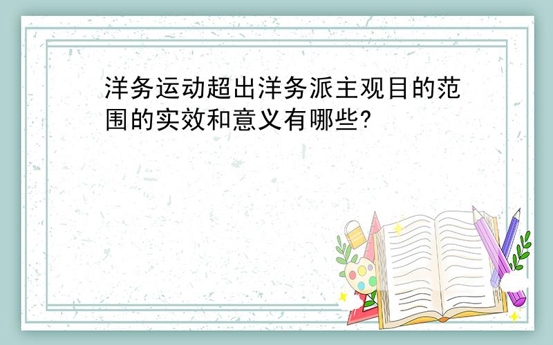 洋务运动超出洋务派主观目的范围的实效和意义有哪些?