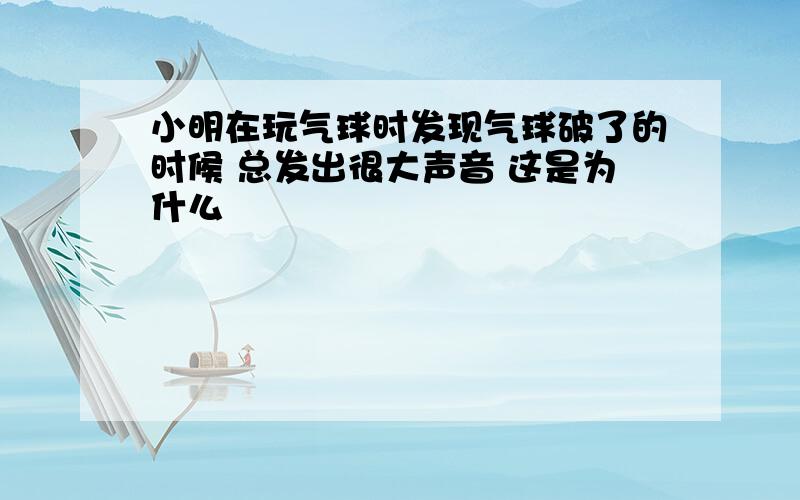 小明在玩气球时发现气球破了的时候 总发出很大声音 这是为什么