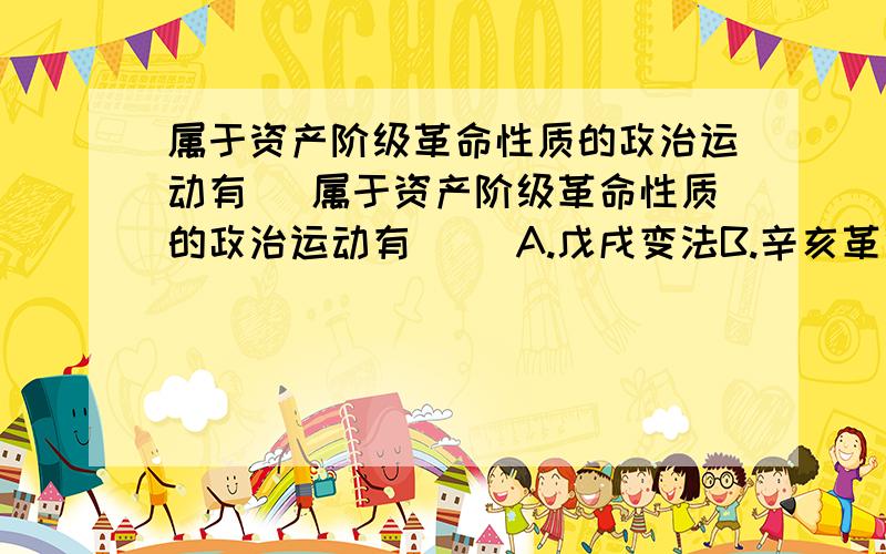 属于资产阶级革命性质的政治运动有( 属于资产阶级革命性质的政治运动有（ ）A.戊戌变法B.辛亥革命C.二次革命D.护国运动E.护法运动这是一个多选题,我在网上看到好几种答案,但是不知道哪