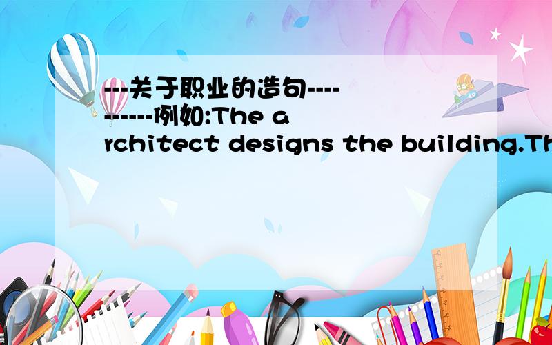 ---关于职业的造句----------例如:The architect designs the building.The businessman ______________________.The pilot ____________________________.The rocer ____________________________.The miner ______________________________.The farmer _____