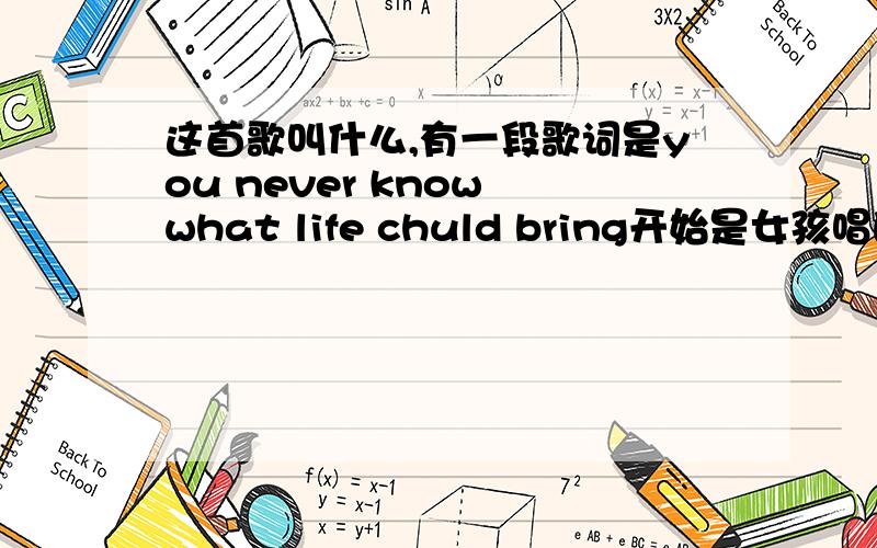 这首歌叫什么,有一段歌词是you never know what life chuld bring开始是女孩唱的挺轻快的,但是主唱是男的,开始女孩唱的什么 部分歌词是 policeman singger dreamer````后面男的唱的 部分歌词是you never know wh