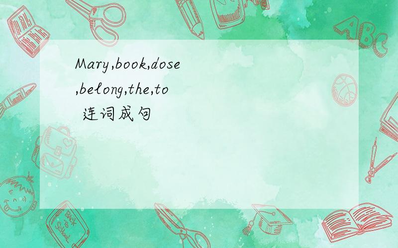 Mary,book,dose,belong,the,to 连词成句