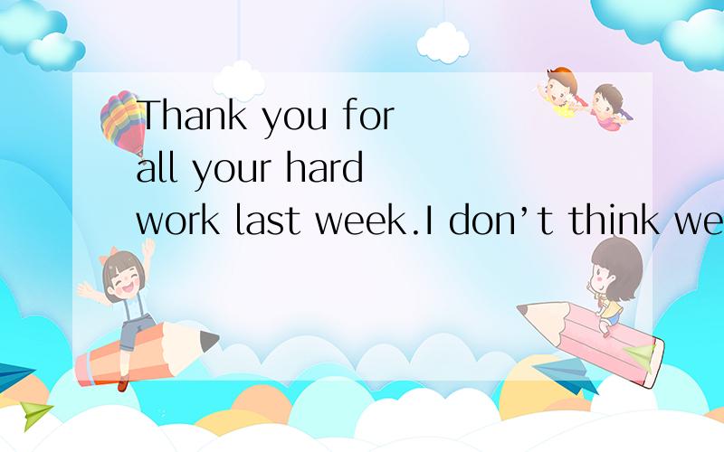 Thank you for all your hard work last week.I don’t think we _____ it without you.A.can manage B.could have managedC.could manage D.can have managed