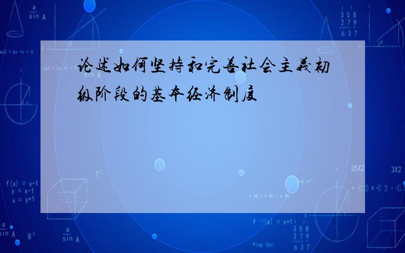 论述如何坚持和完善社会主义初级阶段的基本经济制度