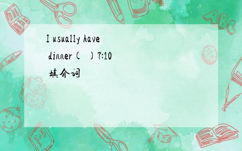 I usually have dinner( )7:10 填介词