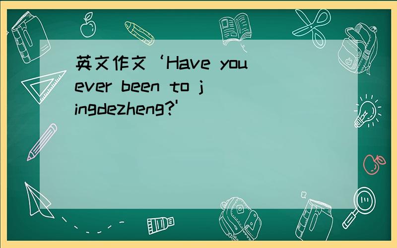 英文作文‘Have you ever been to jingdezheng?'