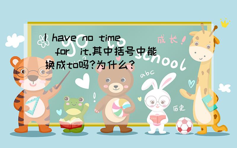 I have no time(for)it.其中括号中能换成to吗?为什么?