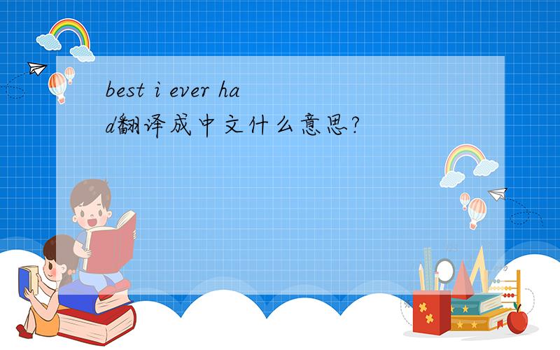 best i ever had翻译成中文什么意思?