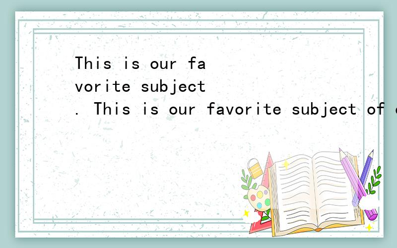 This is our favorite subject. This is our favorite subject of conversation.什么意思This is our favorite subject.This is our favorite subject of conversation.这两句有什么不同的意思?分别怎样解释