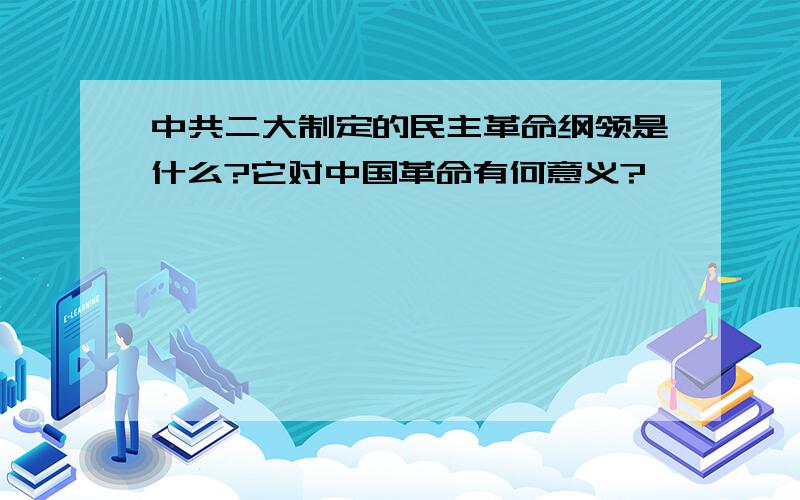 中共二大制定的民主革命纲领是什么?它对中国革命有何意义?