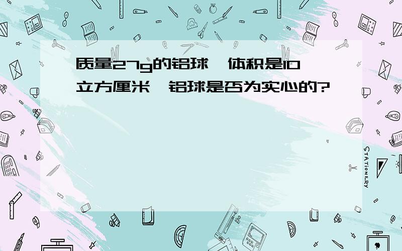 质量27g的铝球,体积是10立方厘米,铝球是否为实心的?