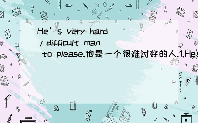 He’s very hard/difficult man to please.他是一个很难讨好的人.1.He's a very hard man to please.2.He's a difficult man to please.a 的...我觉得应该有a.为什么题目没有的呢?