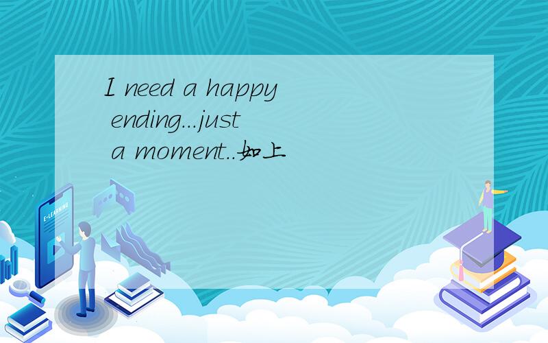 I need a happy ending...just a moment..如上