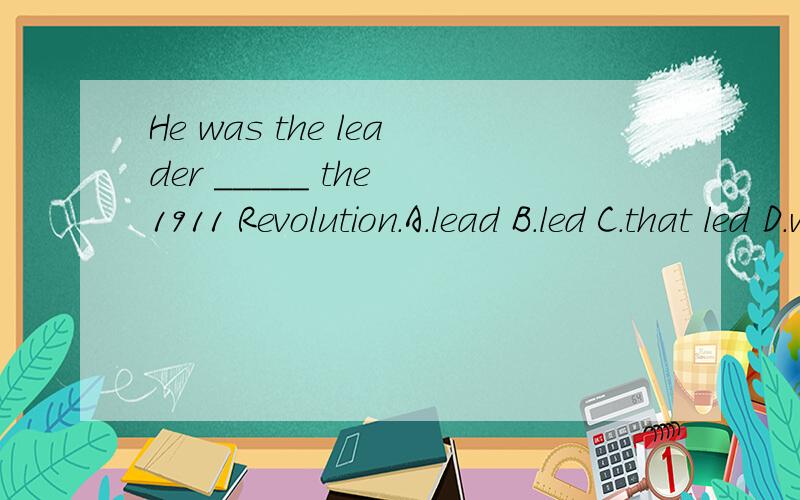 He was the leader _____ the 1911 Revolution.A.lead B.led C.that led D.who ledthat 也可以指人,为什么 不能选C