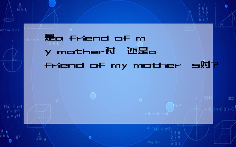 是a friend of my mother对,还是a friend of my mother's对?