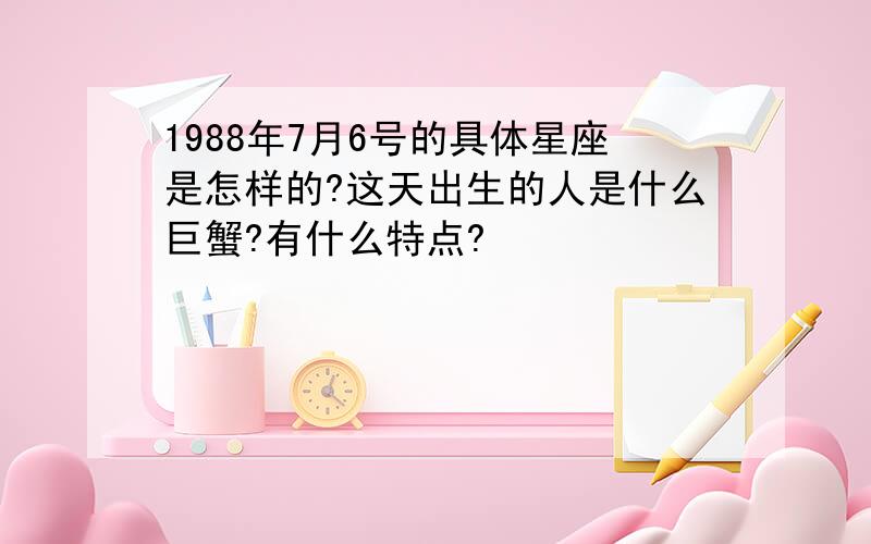 1988年7月6号的具体星座是怎样的?这天出生的人是什么巨蟹?有什么特点?