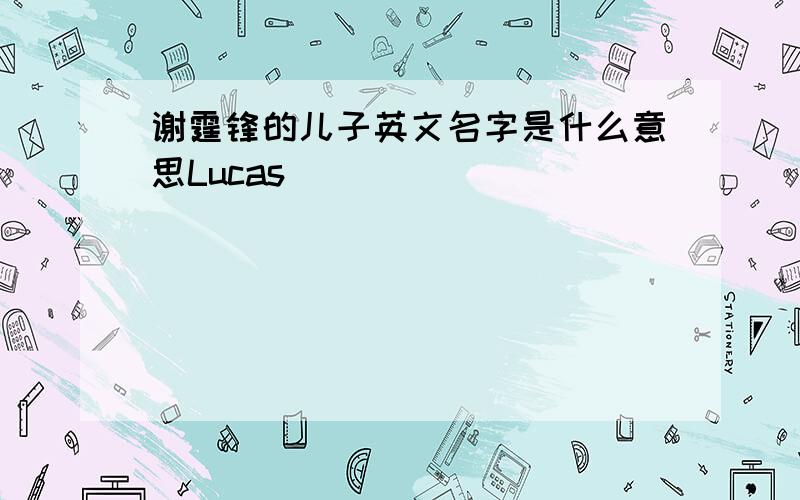 谢霆锋的儿子英文名字是什么意思Lucas