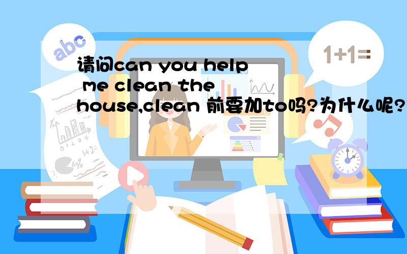 请问can you help me clean the house,clean 前要加to吗?为什么呢?是不是双宾语后面可以省to呀?