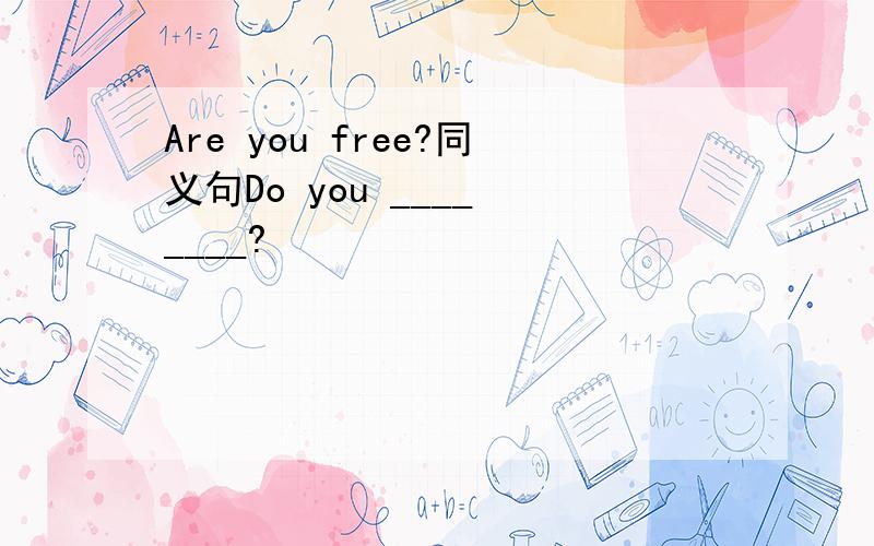 Are you free?同义句Do you ____ ____?