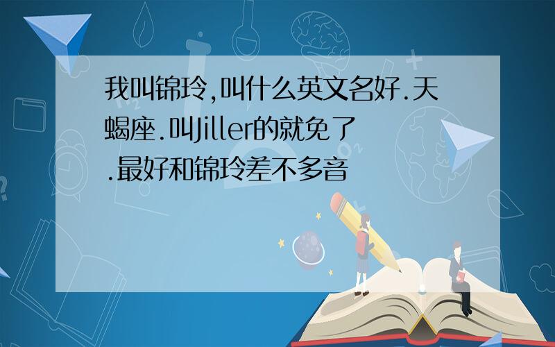 我叫锦玲,叫什么英文名好.天蝎座.叫Jiller的就免了.最好和锦玲差不多音