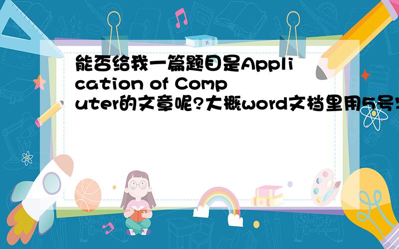 能否给我一篇题目是Application of Computer的文章呢?大概word文档里用5号字写多半页到一页就可以了!英文版的哦但是我想找计算机在某一方面的应用，最好是嵌入式方向的，信号处理或图像处理