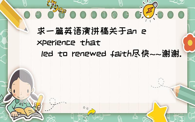 求一篇英语演讲稿关于an experience that led to renewed faith尽快~~谢谢.