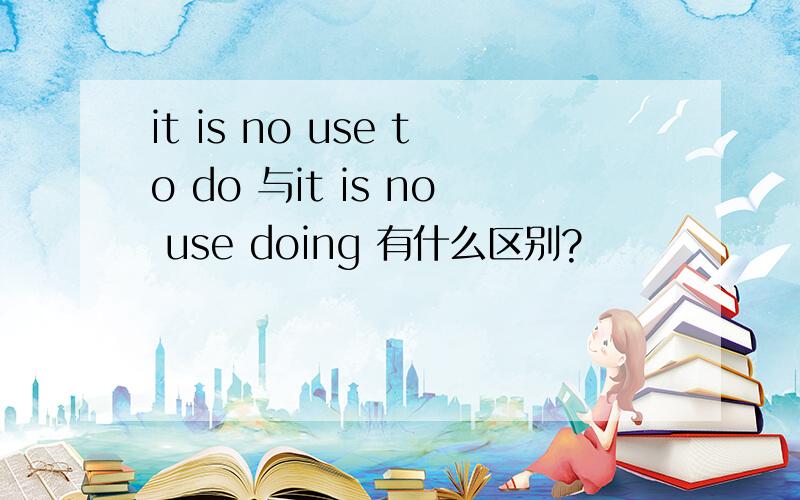 it is no use to do 与it is no use doing 有什么区别?