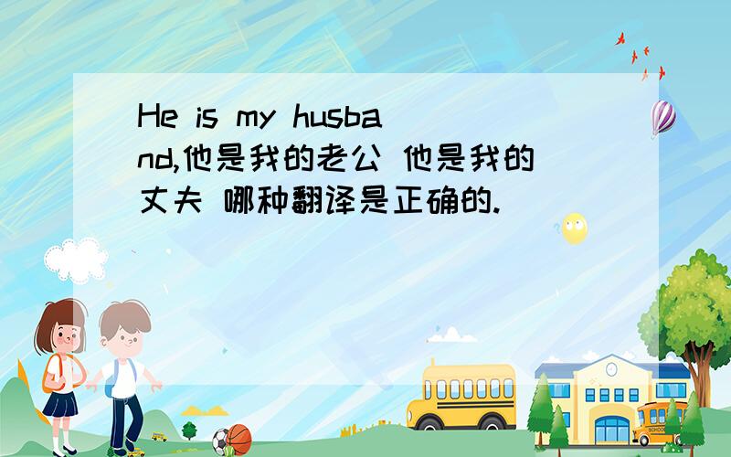 He is my husband,他是我的老公 他是我的丈夫 哪种翻译是正确的.