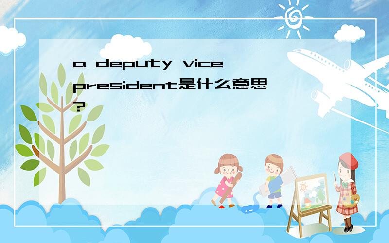 a deputy vice president是什么意思?