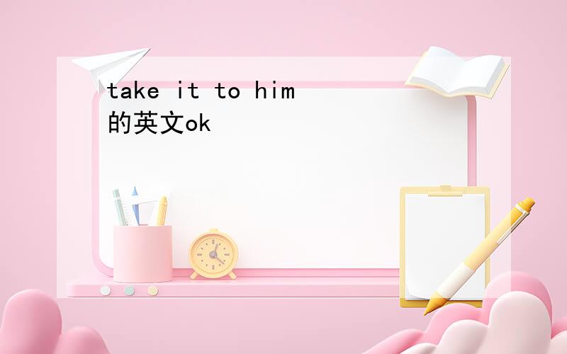 take it to him的英文ok